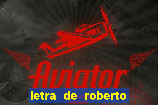 letra de roberto carlos meu querido meu velho meu amigo